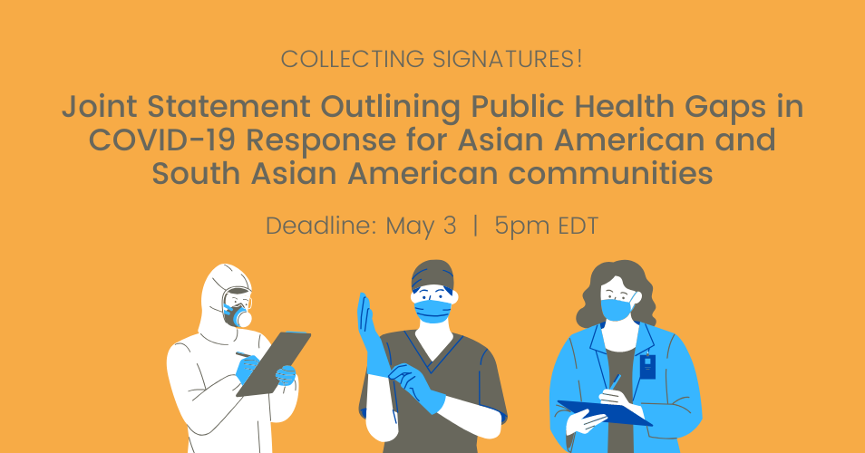 COLLECTING SIGNATURES! Joint Statement Outlining Public Health Gaps in COVID-19 Response for Asian American and South Asian American communities Deadline: May 3 | 5pm EDT